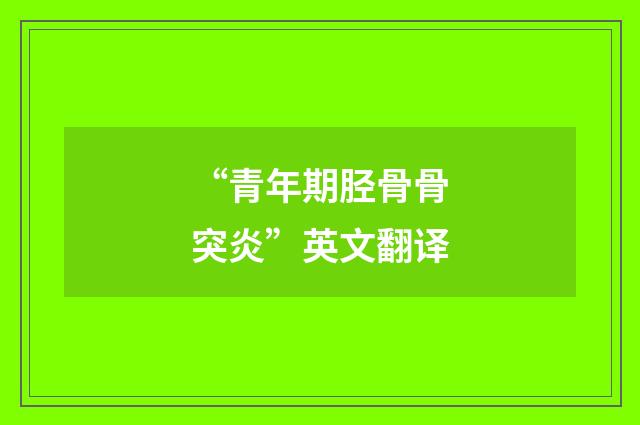 “青年期胫骨骨突炎”英文翻译