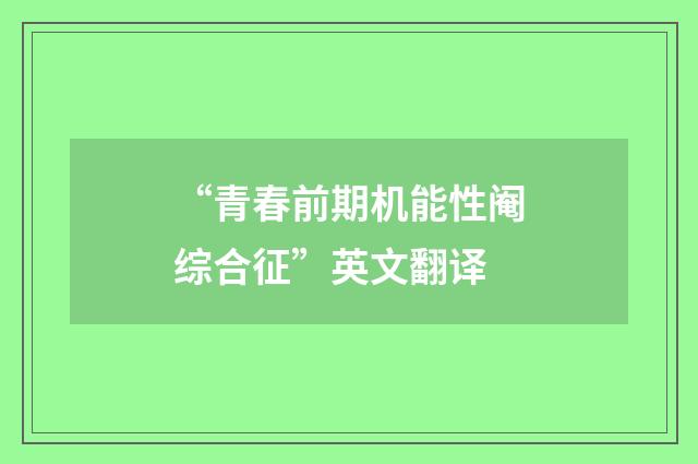 “青春前期机能性阉综合征”英文翻译