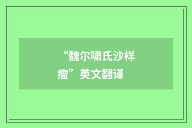 “魏尔啸氏沙样瘤”英文翻译