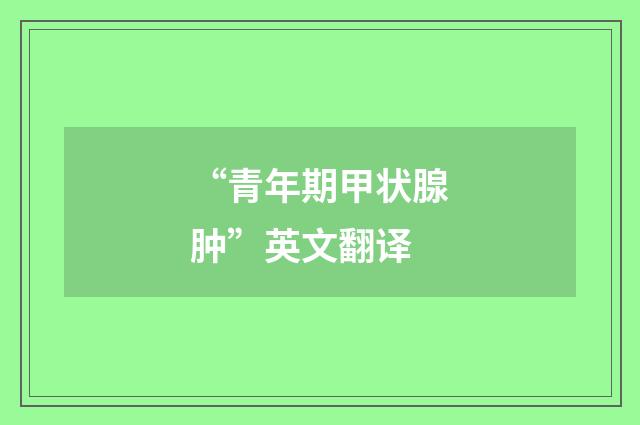 “青年期甲状腺肿”英文翻译