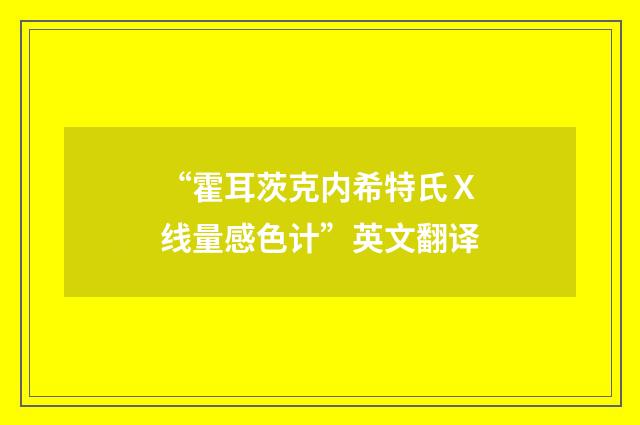 “霍耳茨克内希特氏Ｘ线量感色计”英文翻译