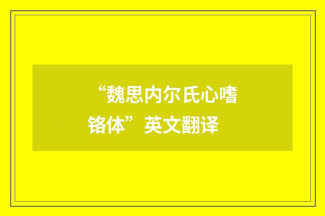 “魏思内尔氏心嗜铬体”英文翻译