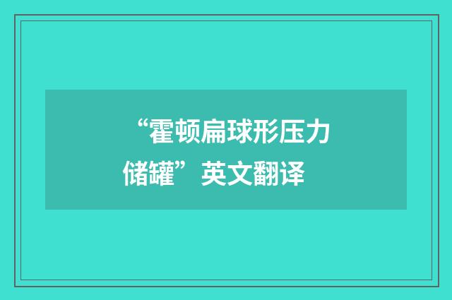 “霍顿扁球形压力储罐”英文翻译