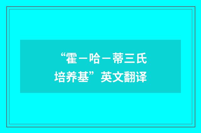 “霍－哈－蒂三氏培养基”英文翻译