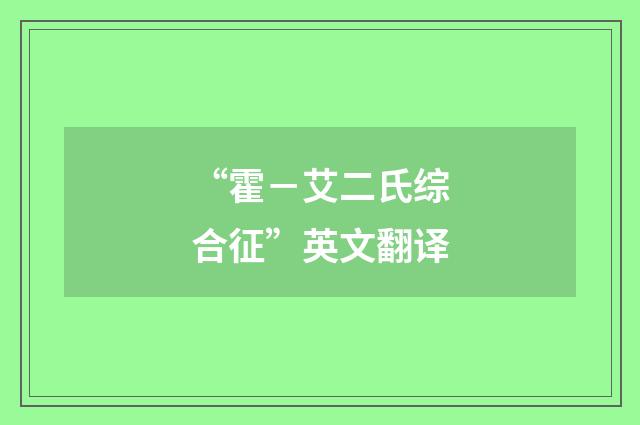 “霍－艾二氏综合征”英文翻译