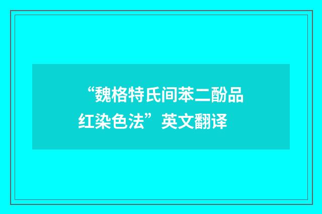 “魏格特氏间苯二酚品红染色法”英文翻译