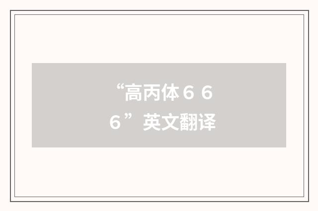 “高丙体６６６”英文翻译