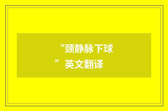“颈静脉下球”英文翻译