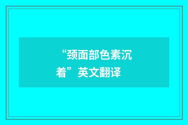 “颈面部色素沉着”英文翻译