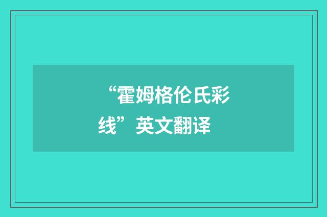 “霍姆格伦氏彩线”英文翻译