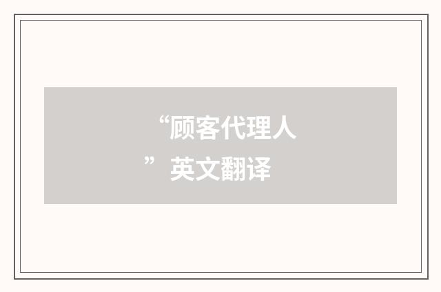 “顾客代理人”英文翻译