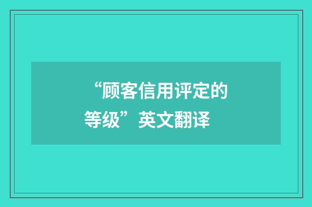 “顾客信用评定的等级”英文翻译