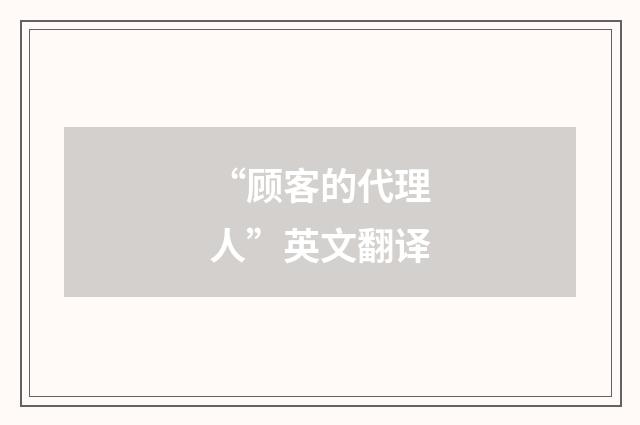 “顾客的代理人”英文翻译