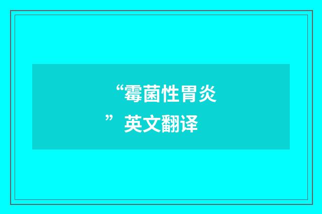 “霉菌性胃炎”英文翻译