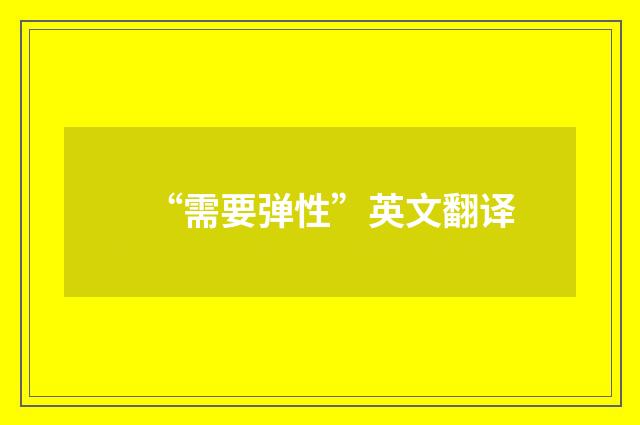 “需要弹性”英文翻译