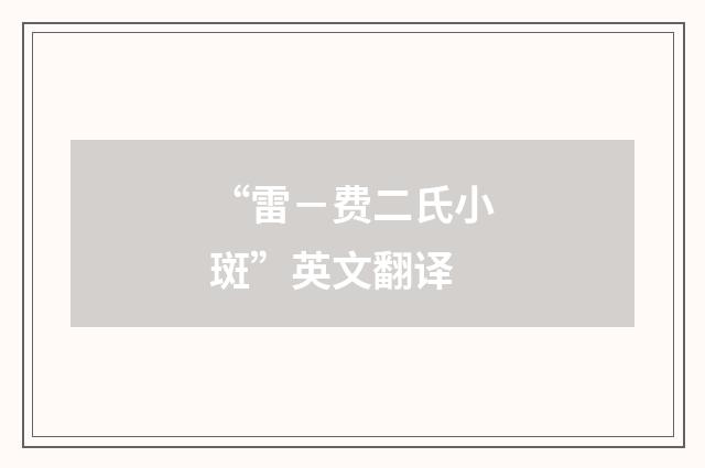 “雷－费二氏小斑”英文翻译