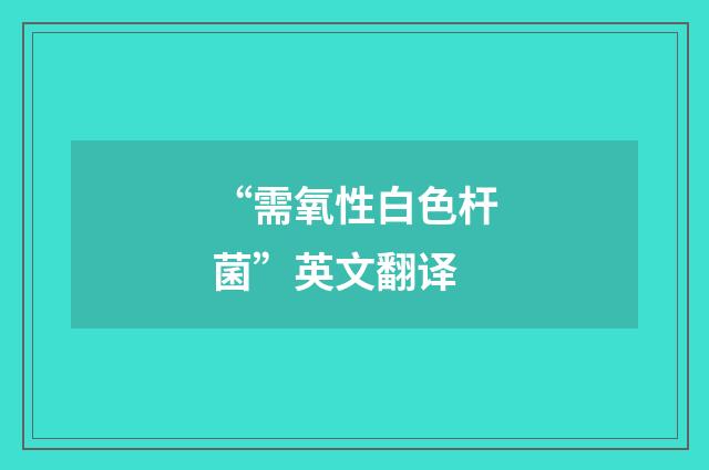 “需氧性白色杆菌”英文翻译