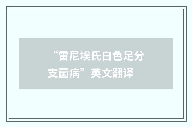“雷尼埃氏白色足分支菌病”英文翻译