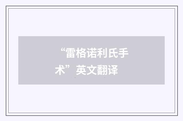 “雷格诺利氏手术”英文翻译