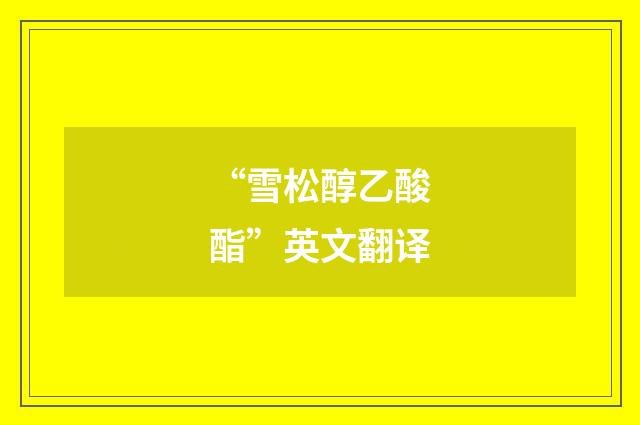 “雪松醇乙酸酯”英文翻译