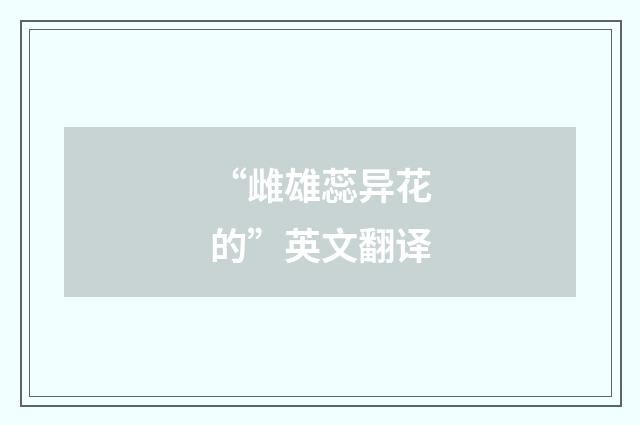“雌雄蕊异花的”英文翻译