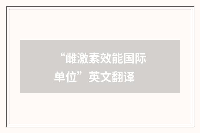 “雌激素效能国际单位”英文翻译