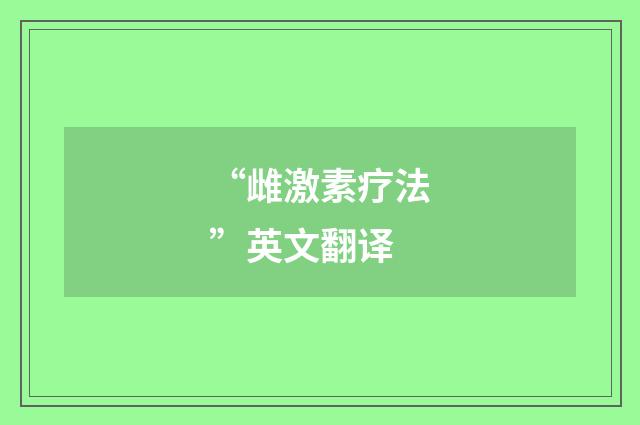 “雌激素疗法”英文翻译