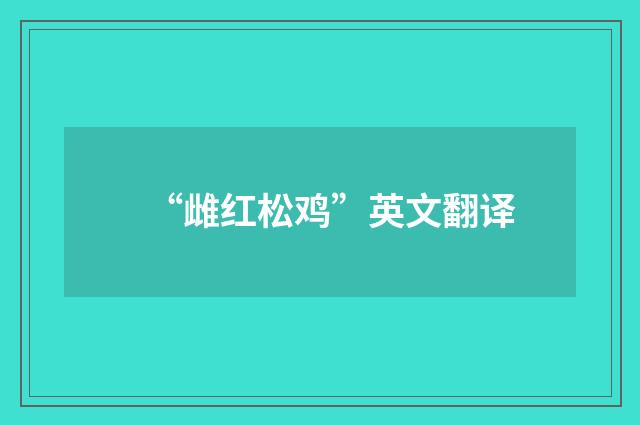 “雌红松鸡”英文翻译
