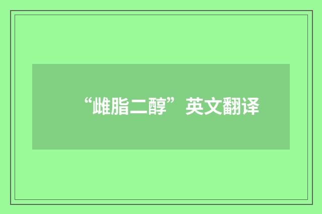 “雌脂二醇”英文翻译