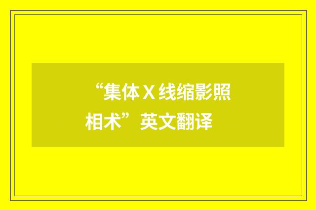 “集体Ｘ线缩影照相术”英文翻译
