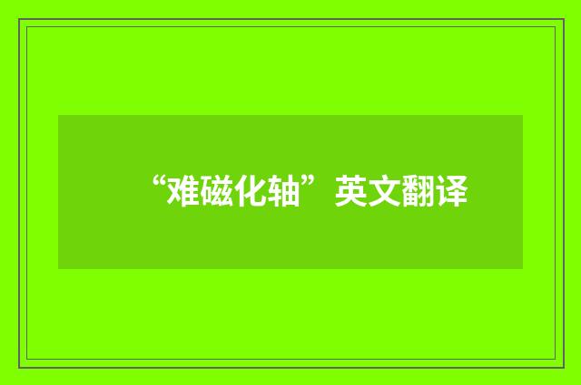 “难磁化轴”英文翻译