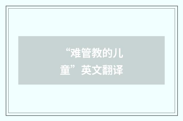 “难管教的儿童”英文翻译