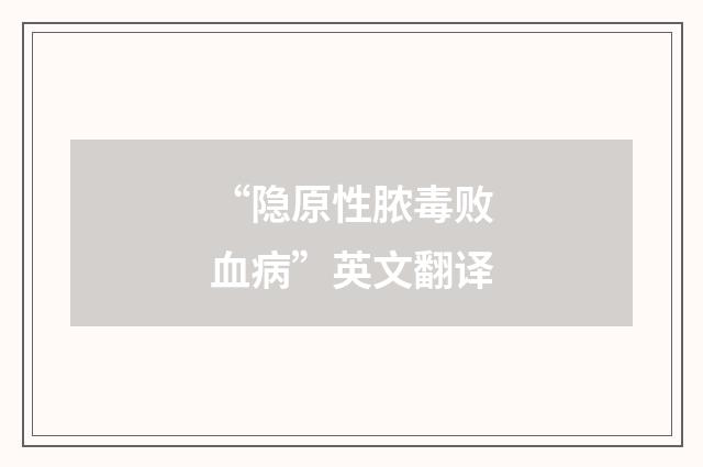 “隐原性脓毒败血病”英文翻译