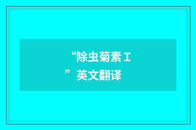 “除虫菊素Ｉ”英文翻译