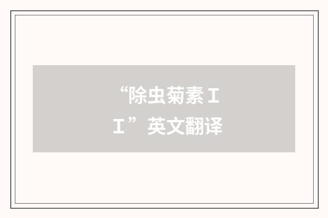 “除虫菊素ＩＩ”英文翻译