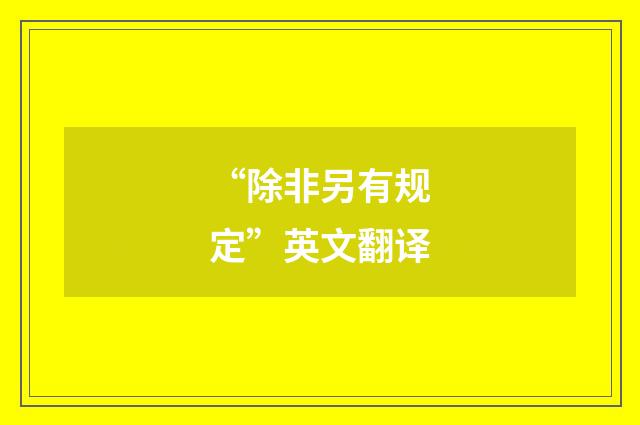 “除非另有规定”英文翻译
