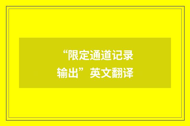 “限定通道记录输出”英文翻译
