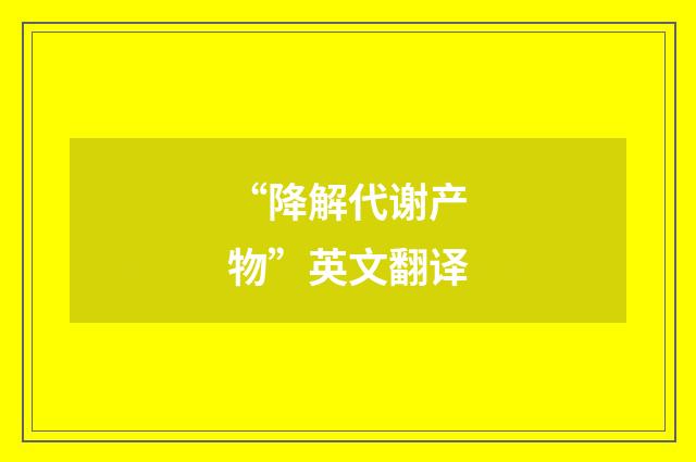 “降解代谢产物”英文翻译