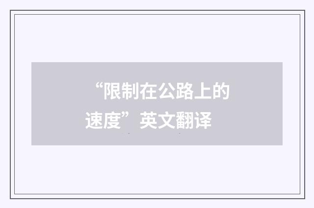 “限制在公路上的速度”英文翻译