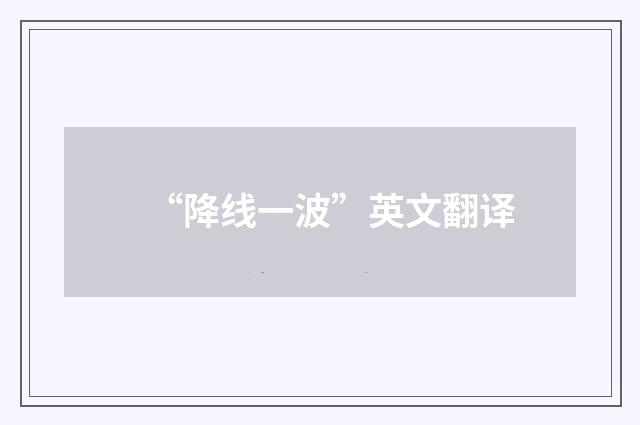 “降线一波”英文翻译