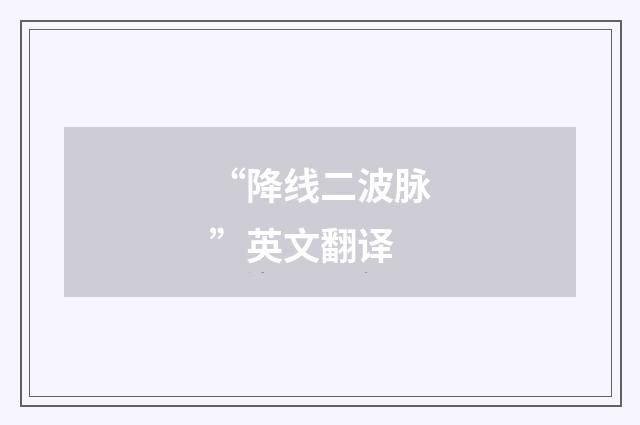 “降线二波脉”英文翻译