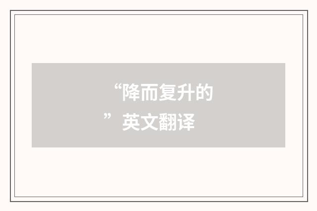 “降而复升的”英文翻译
