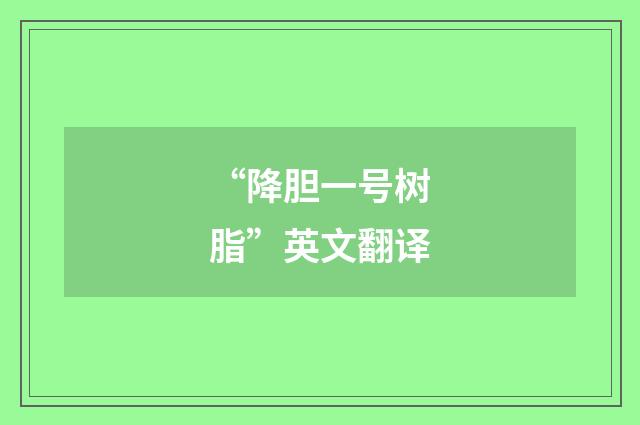 “降胆一号树脂”英文翻译
