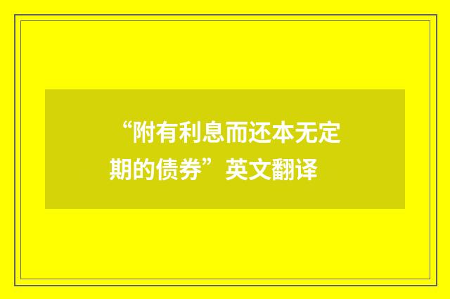 “附有利息而还本无定期的债券”英文翻译