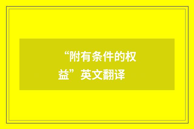 “附有条件的权益”英文翻译