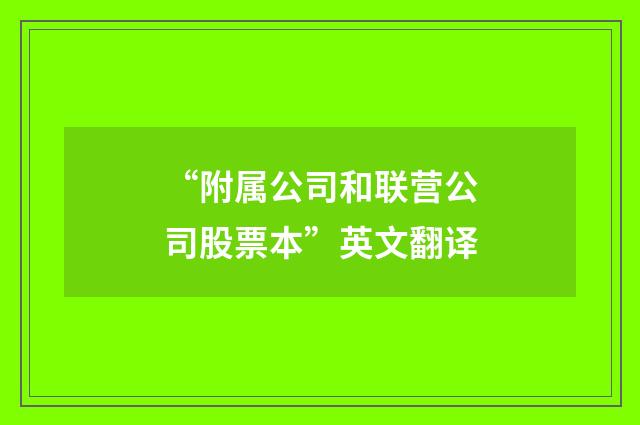 “附属公司和联营公司股票本”英文翻译