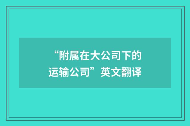 “附属在大公司下的运输公司”英文翻译