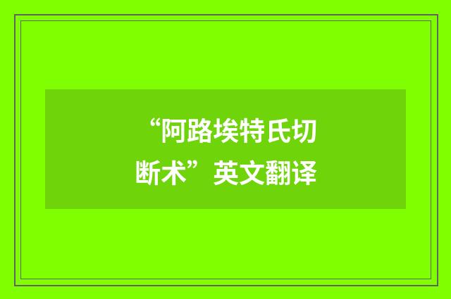 “阿路埃特氏切断术”英文翻译