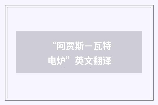“阿贾斯－瓦特电炉”英文翻译