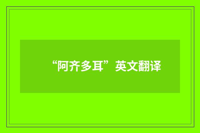 “阿齐多耳”英文翻译